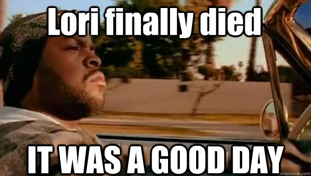 Lori finally died IT WAS A GOOD DAY - Lori finally died IT WAS A GOOD DAY  Misc