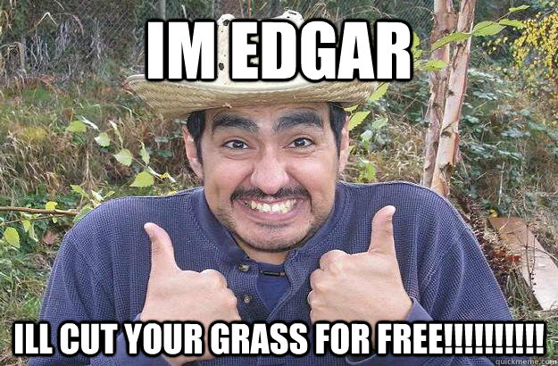 im edgar ill cut your grass for free!!!!!!!!!!  