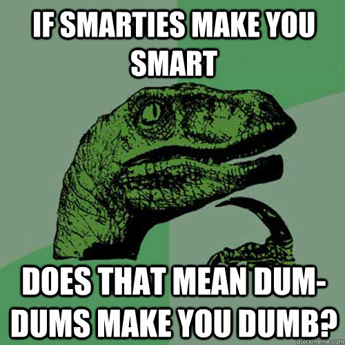 If smarties make you smart does that mean dum-dums make you dumb? - If smarties make you smart does that mean dum-dums make you dumb?  Philosoraptor