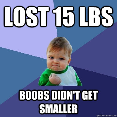Lost 15 Lbs Boobs didn't get smaller - Lost 15 Lbs Boobs didn't get smaller  Success Kid