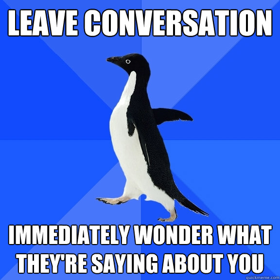 Leave conversation immediately wonder what they're saying about you  Socially Awkward Penguin