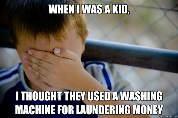 When I was a kid,  I thought they used a washing machine for laundering money  Confession kid