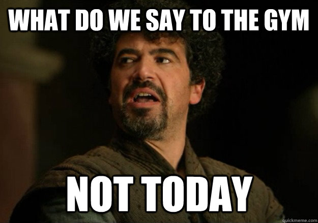 What do we say to the Gym Not today  Not Today Syrio