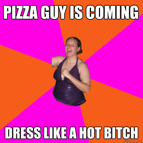 PIZZA GUY is coming Dress like a hot bitch - PIZZA GUY is coming Dress like a hot bitch  Desperate Chick