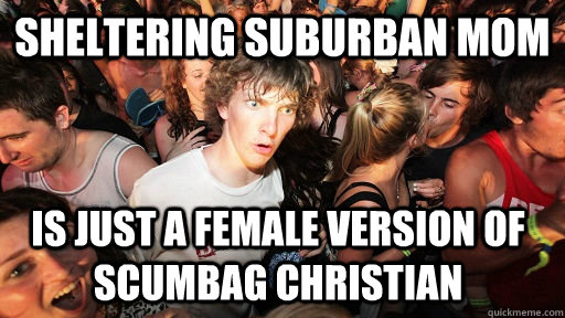 Sheltering suburban mom is just a female version of scumbag christian  Sudden Clarity Clarence