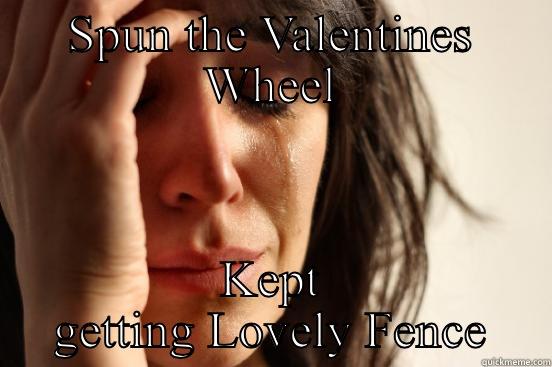SPUN THE VALENTINES WHEEL KEPT GETTING LOVELY FENCE First World Problems