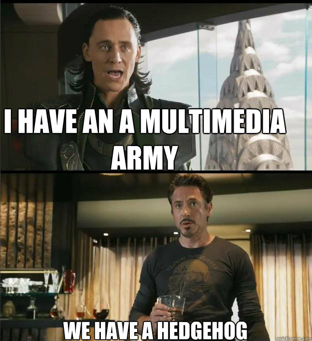 I have an a multimedia army We have a hedgehog  The Avengers