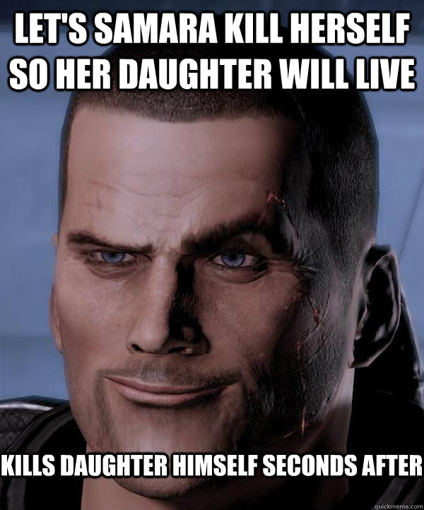 Let's samara kill herself so her daughter will live kills daughter himself seconds after  Scumbag shepard