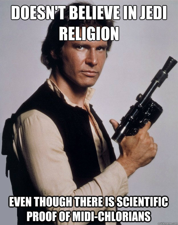 Doesn't believe in jedi religion even though there is scientific proof of midi-chlorians  - Doesn't believe in jedi religion even though there is scientific proof of midi-chlorians   Scumbag Han Solo