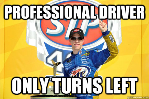 Professional driver only turns left - Professional driver only turns left  Scumbag Nascar
