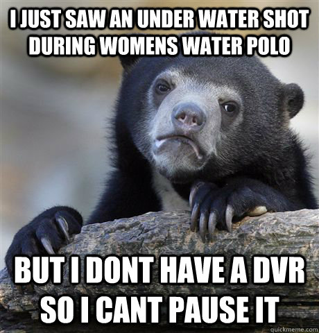 i just saw an under water shot during womens water polo but i dont have a dvr so i cant pause it  Confession Bear