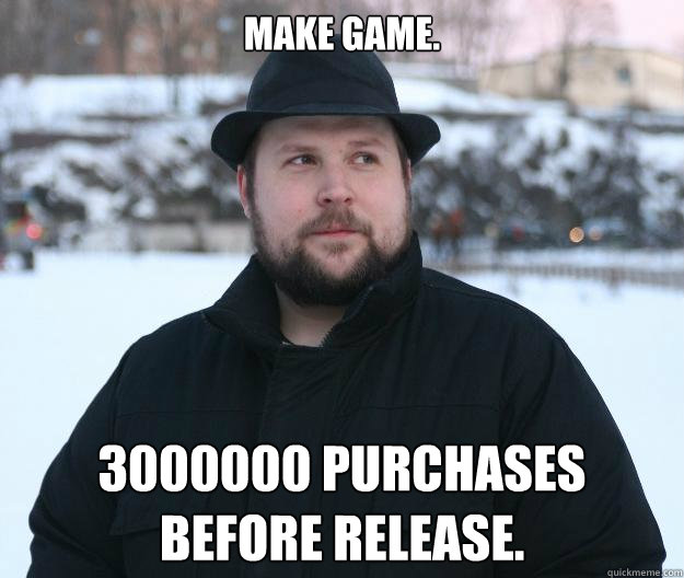 Make game. 3000000 purchases before release.  Advice Notch