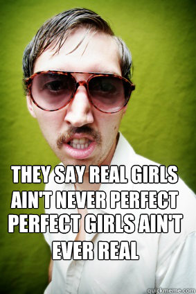 They say real girls ain't never perfect perfect girls ain't ever real - They say real girls ain't never perfect perfect girls ain't ever real  Creepy Drake Quotes