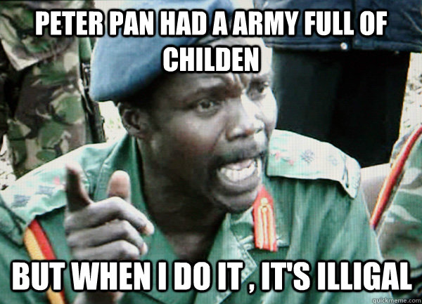 Peter pan had a army full of childen but when i do it , it's illigal  Kony