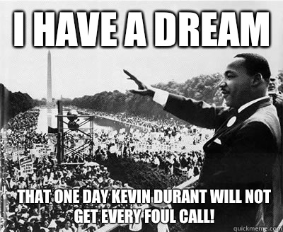 I have a dream That one day Kevin Durant will not get every foul call!   