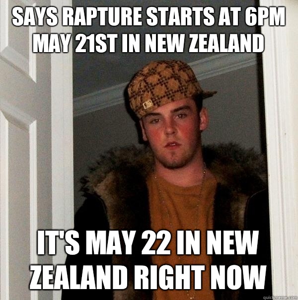 Says rapture starts at 6pm may 21st in new zealand It's may 22 in new Zealand right Now  Scumbag Steve