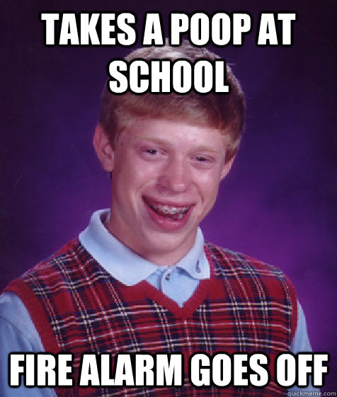 Takes a poop at school Fire alarm goes off  - Takes a poop at school Fire alarm goes off   Bad Luck Brian