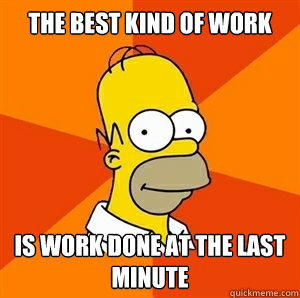 The best kind of work  is work done at the last minute  - The best kind of work  is work done at the last minute   Advice Homer