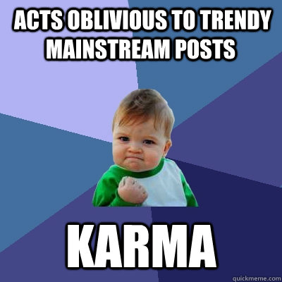  acts oblivious to trendy mainstream posts  KARMA  Success Kid