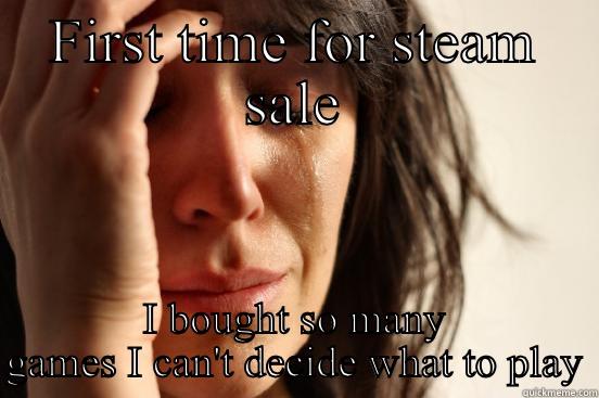 FIRST TIME FOR STEAM SALE I BOUGHT SO MANY GAMES I CAN'T DECIDE WHAT TO PLAY First World Problems