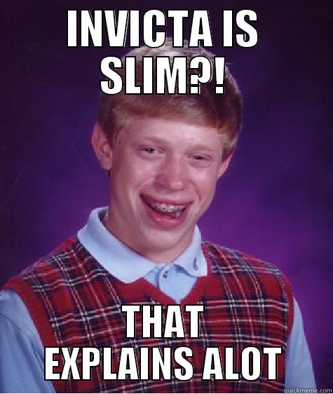 INVICTA IS SLIM?! THAT EXPLAINS ALOT Bad Luck Brian