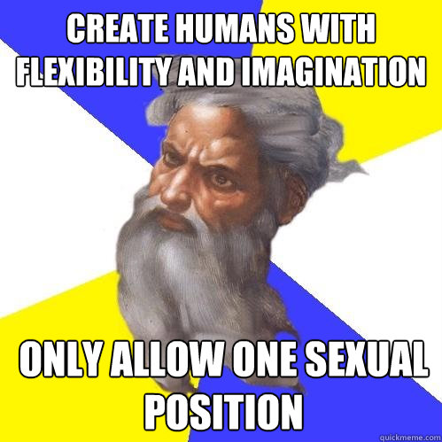 create humans with flexibility and imagination only allow one sexual position  Advice God