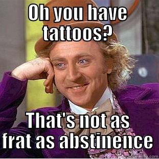 OH YOU HAVE TATTOOS? THAT'S NOT AS FRAT AS ABSTINENCE Condescending Wonka