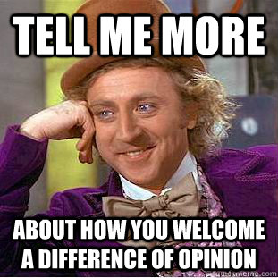 Tell Me more about how you welcome a difference of opinion  Condescending Wonka