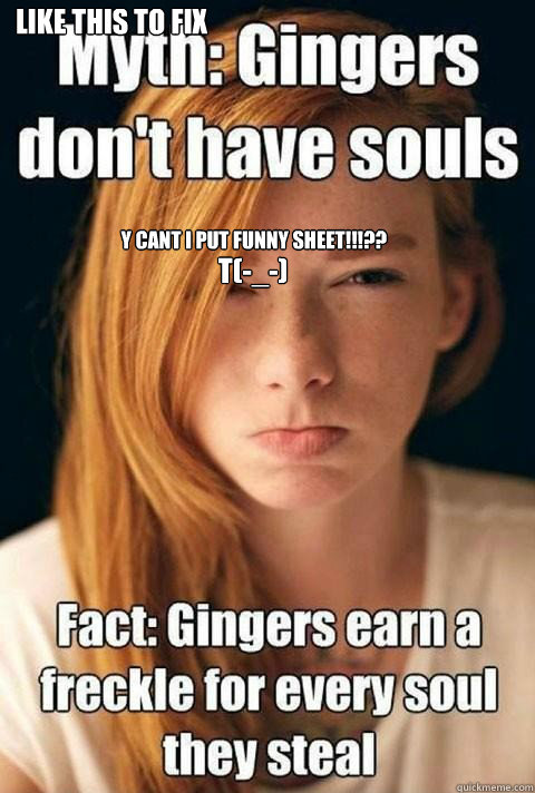 Y CANT I PUT FUNNY SHEET!!!?? t(-_-) Like this to fix this, get it noticed? - Y CANT I PUT FUNNY SHEET!!!?? t(-_-) Like this to fix this, get it noticed?  Ginger Myths