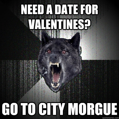 Need a date for valentines? Go to city morgue  Insanity Wolf