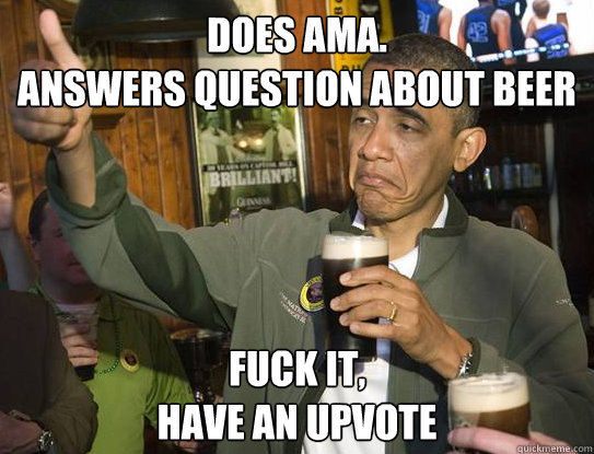 Does AMA.
Answers question about beer Fuck it,
have an upvote  Upvoting Obama