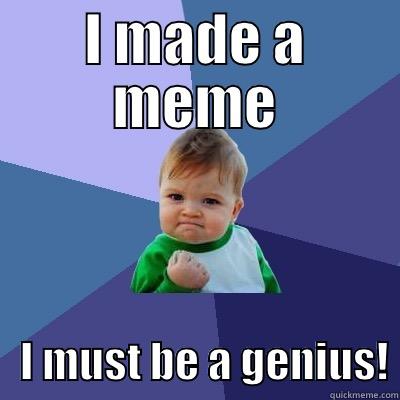 I MADE A MEME    I MUST BE A GENIUS! Success Kid