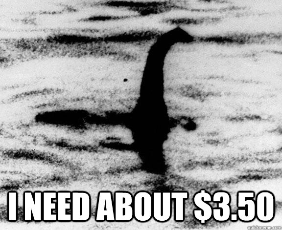  I need about $3.50 -  I need about $3.50  Lochness Monster