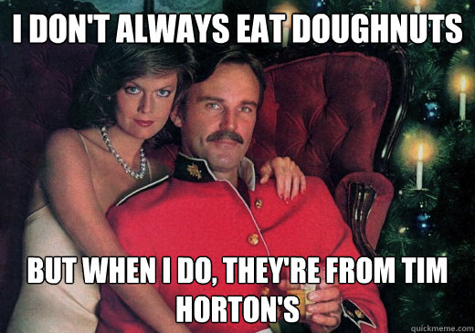 I don't always eat doughnuts But when I do, they're from Tim Horton's - I don't always eat doughnuts But when I do, they're from Tim Horton's  The Most Interesting Canadian in the World