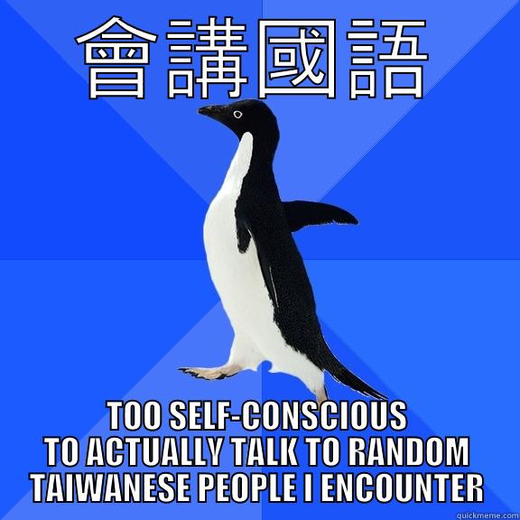 會講國語 TOO SELF-CONSCIOUS TO ACTUALLY TALK TO RANDOM TAIWANESE PEOPLE I ENCOUNTER Socially Awkward Penguin