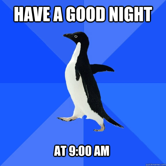 Have a good night At 9:00 am  Socially Awkward Penguin