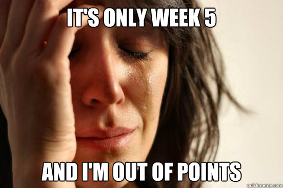 It's only week 5 and I'm out of points  First World Problems