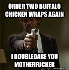 Order two buffalo chicken wraps again I doubledare you motherfucker  Pulp Fiction meme