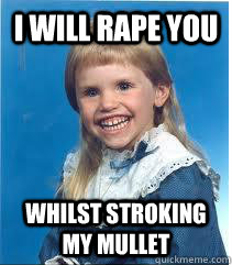 I will rape you Whilst stroking my mullet - I will rape you Whilst stroking my mullet  Scary mullet kid