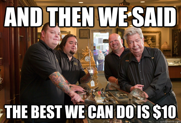 And then we said the best we can do is $10 - Cheap Pawn Stars - quickmeme.