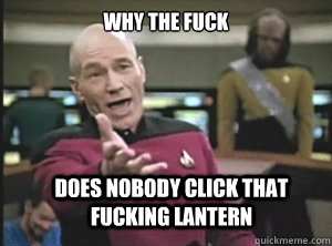 why the fuck does nobody click that fucking lantern  Annoyed Picard