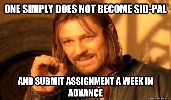 One Simply Does not become Sid-Pal  and submit assignment a week in advance   One Simply Does Not