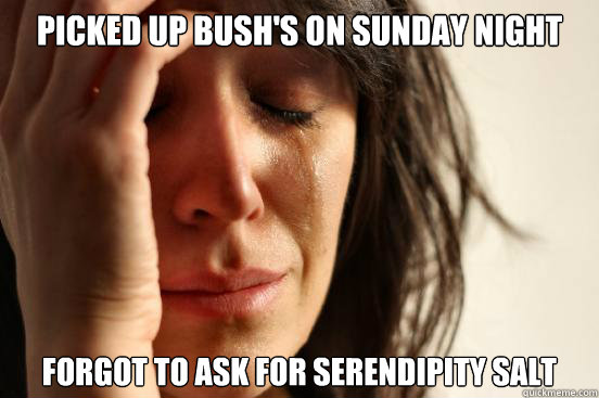 picked up bush's on sunday night forgot to ask for serendipity salt  First World Problems