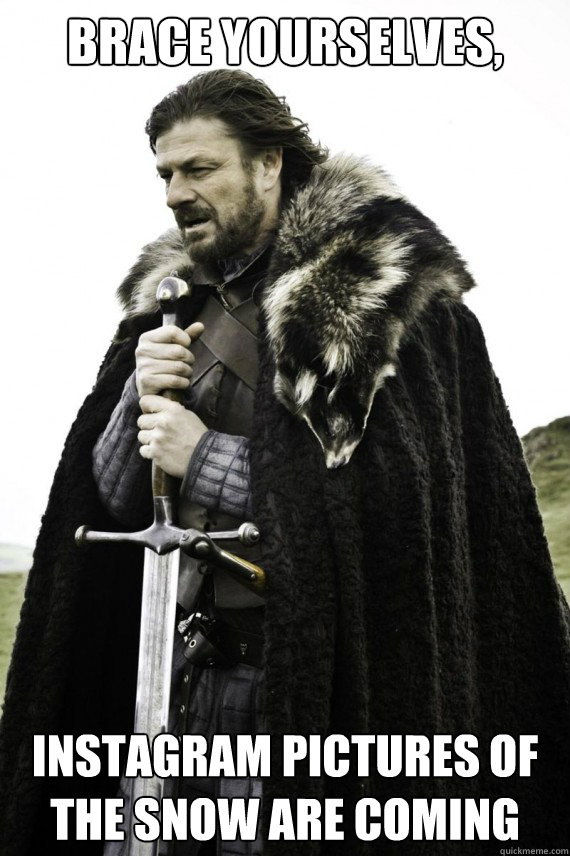 Brace yourselves, Instagram pictures of the snow are coming  Brace yourself
