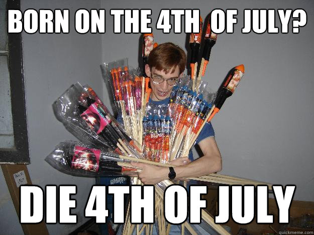 Born on the 4th  of July? Die 4th of july - Born on the 4th  of July? Die 4th of july  Crazy Fireworks Nerd