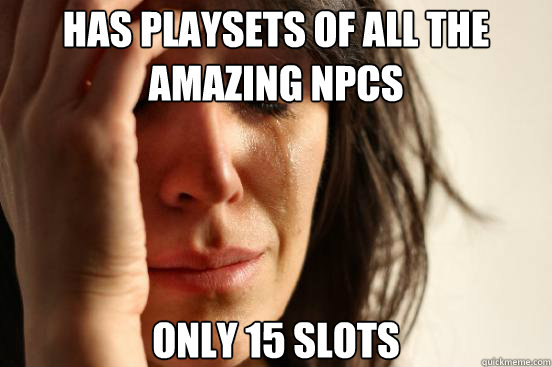 Has playsets of all the amazing npcs only 15 slots  First World Problems