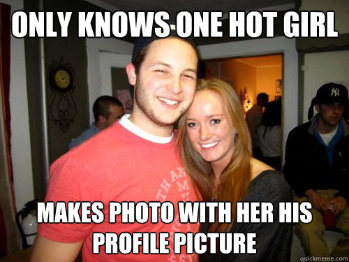 Only knows one hot girl Makes photo with her his profile picture  College Sophomore