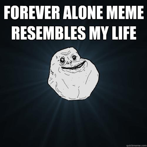 Forever alone meme resembles my life   Forever Alone