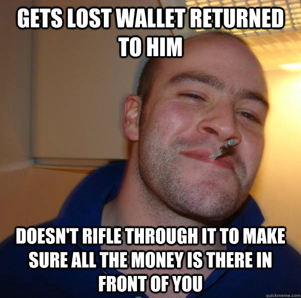 Gets lost wallet returned to him Doesn't rifle through it to make sure all the money is there in front of you - Gets lost wallet returned to him Doesn't rifle through it to make sure all the money is there in front of you  Misc