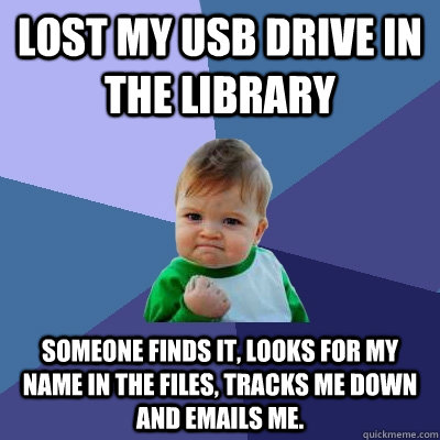 Lost my Usb drive in the library SOMEONE FINDS IT, LOOKS FOR MY NAME IN THE FILES, TRACKS ME DOWN AND EMAILS ME. - Lost my Usb drive in the library SOMEONE FINDS IT, LOOKS FOR MY NAME IN THE FILES, TRACKS ME DOWN AND EMAILS ME.  Misc
